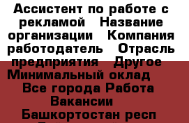 Ассистент по работе с рекламой › Название организации ­ Компания-работодатель › Отрасль предприятия ­ Другое › Минимальный оклад ­ 1 - Все города Работа » Вакансии   . Башкортостан респ.,Баймакский р-н